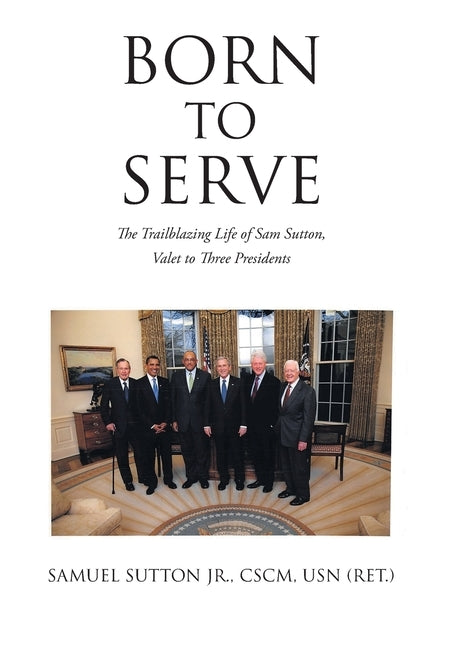 Born to Serve: The Trailblazing Life of Sam Sutton, Valet to Three Presidents by Sutton Cscm Usn (Ret )., Samuel, Jr.