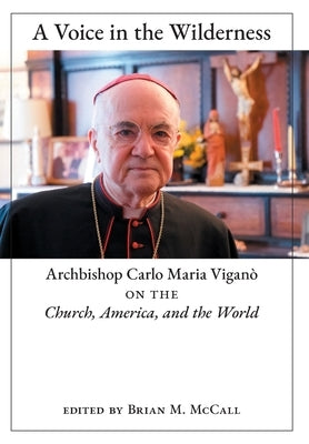 A Voice in the Wilderness: Archbishop Carlo Maria Viganò on the Church, America, and the World by Vigan&#195;&#178;, Archbishop Carlo Maria