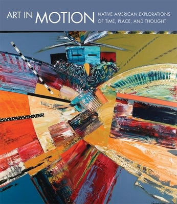 Art in Motion: Native American Explorations of Time, Place, and Thought by Lukavic, John P.