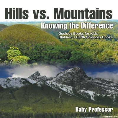 Hills vs. Mountains: Knowing the Difference - Geology Books for Kids Children's Earth Sciences Books by Baby Professor