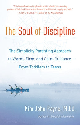 The Soul of Discipline: The Simplicity Parenting Approach to Warm, Firm, and Calm Guidance -- From Toddlers to Teens by Payne, Kim John