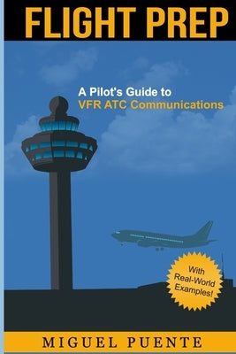 Flight Prep: A Pilot's Guide to VFR ATC Communications by Puente, Miguel