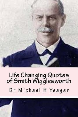 Life Changing Quotes of Smith Wigglesworth: Over 500 Famous Quotes by Yeager, Michael H.