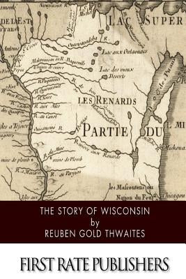 The Story of Wisconsin by Thwaites, Reuben Gold