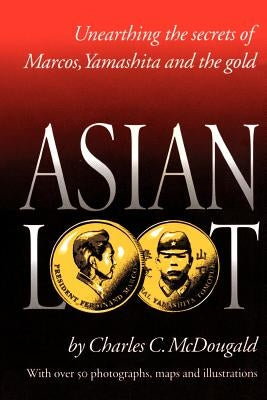 Asian Loot: Unearthing the Secrets of Marcos, Yamashita and the Gold by McDougald, Charles C.