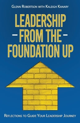 Leadership from the Foundation Up: Reflections to Guide Your Leadership Journey by Kanary, Kaleigh