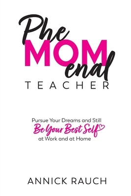 PheMOMenal Teacher: Pursue Your Dreams and Still Be Your Best Self at Work and at Home by Rauch, Annick