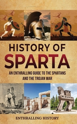 History of Sparta: An Enthralling Guide to the Spartans and the Trojan War by History, Enthralling