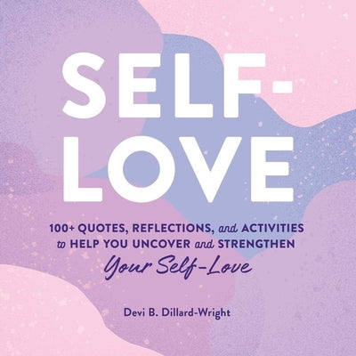 Self-Love: 100+ Quotes, Reflections, and Activities to Help You Uncover and Strengthen Your Self-Love by Dillard-Wright, Devi B.