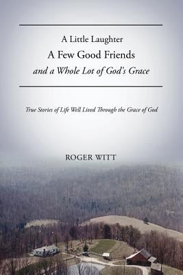 A Little Laughter A Few Good Friends and a Whole Lot of God's Grace by Witt, Roger