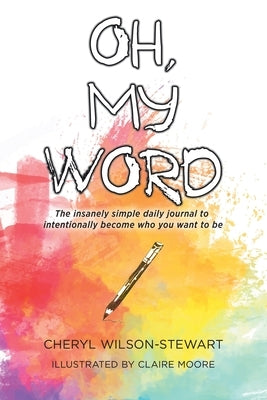 Oh, My Word: The insanely simple daily journal to intentionally become who you want to be by Wilson-Stewart, Cheryl