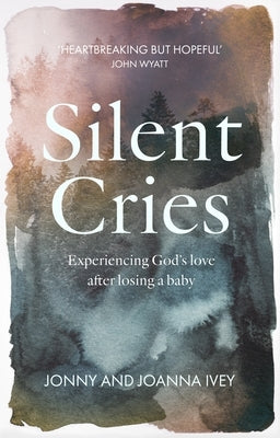 Silent Cries: Experiencing God's Love After Losing a Baby by Ivey, Jonny