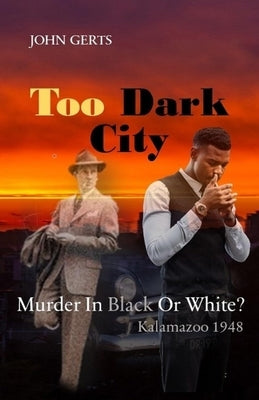 Too Dark City: Murder In Black Or White? Kalamazoo 1948 by Gerts, John