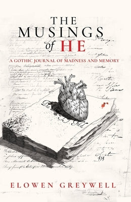 The Musings of He: A Gothic Journal of Madness and Memory by Greywell, Elowen