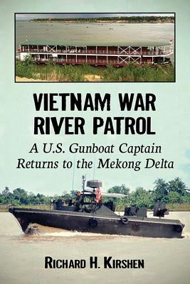 Vietnam War River Patrol: A U.S. Gunboat Captain Returns to the Mekong Delta by Kirshen, Richard H.