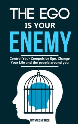 The ego is your enemy: Control Your Compulsive Ego, Change Your Life and the people around you. by McBride, Maynard