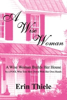 A Wise Woman: By a FOOL Who First Built on Sinking Sand by Thiele, Erin