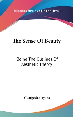 The Sense Of Beauty: Being The Outlines Of Aesthetic Theory by Santayana, George