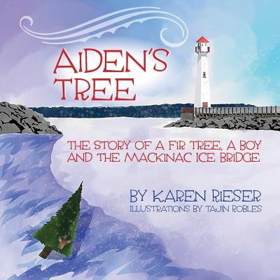 Aiden's Tree: The Story of a Fir Tree, a Boy and the Mackinac Ice Bridge by Rieser, Karen