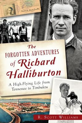 The Forgotten Adventures of Richard Halliburton: A High-Flying Life from Tennessee to Timbuktu by Williams, R. Scott