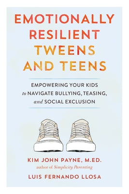 Emotionally Resilient Tweens and Teens: Empowering Your Kids to Navigate Bullying, Teasing, and Social Exclusion by Payne, Kim John