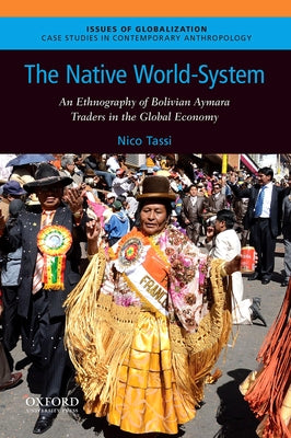 The Native World-System: An Ethnography of Bolivian Aymara Traders in the Global Economy by Tassi, Nico