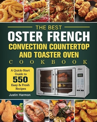 The Best Oster French Convection Countertop and Toaster Oven Cookbook: A Quick-Start Guide to 550 Easy &Fresh Recipes by Harmon, Justin