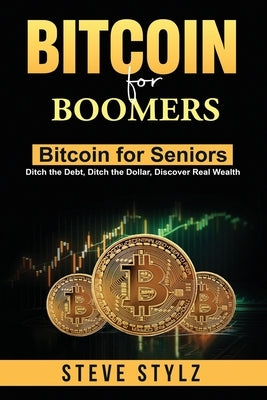 Bitcoin for Boomers - Bitcoin for Seniors: Ditch the Debt, Ditch the Dollar, Discover Real Wealth by Stylz, Steve