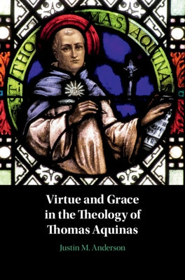 Virtue and Grace in the Theology of Thomas Aquinas by Anderson, Justin M.