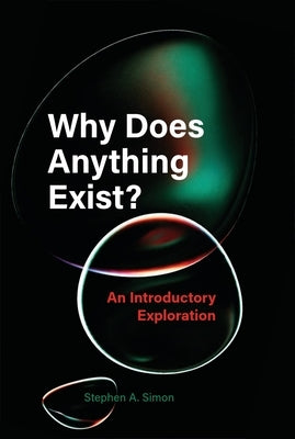 Why Does Anything Exist?: An Introductory Exploration by Simon, Stephen A.