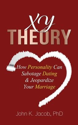 Xy Theory: How Interactive Personality Can Sabotage Relationships & Jeopardize Your Marriage by , John K. Jacob