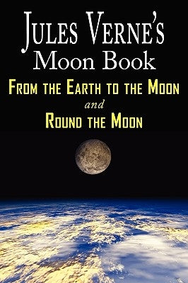 Jules Verne's Moon Book - From Earth to the Moon & Round the Moon - Two Complete Books by Verne, Jules