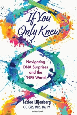 If You Only Knew: Navigating DNA Surprises and the *NPE (Not-Parent Expected) World by Liljenberg, Lezlee