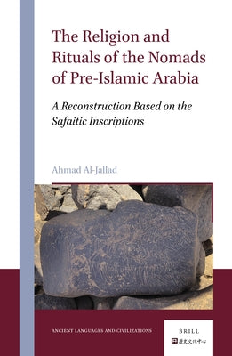 The Religion and Rituals of the Nomads of Pre-Islamic Arabia: A Reconstruction Based on the Safaitic Inscriptions by Al-Jallad, Ahmad