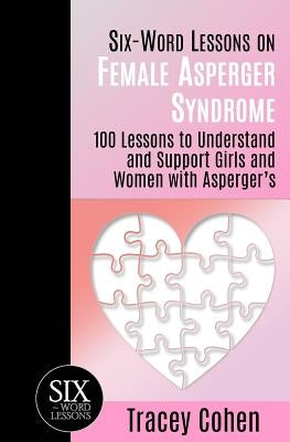 Six-Word Lessons on Female Asperger Syndrome: 100 Lessons to Understand and Support Girls and Women with Asperger's by Cohen, Tracey