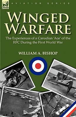 Winged Warfare: The Experiences of a Canadian 'Ace' of the RFC During the First World War by Bishop, William A.