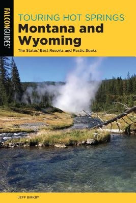 Touring Hot Springs Montana and Wyoming: The States' Best Resorts and Rustic Soaks by Birkby, Jeff