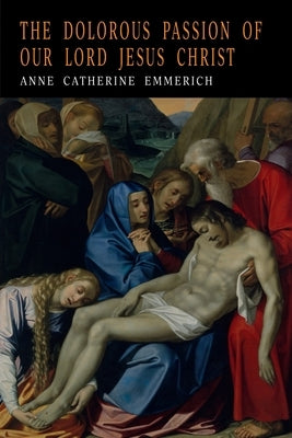 The Dolorous Passion of Our Lord Jesus Christ by Emmerich, Anne Catharine