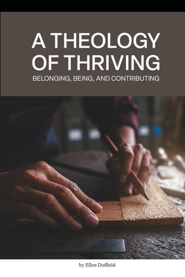 A Theology of Thriving: Belonging, Being, and Contributing by Duffield, Ellen