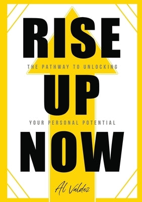 Rise Up Now: The Pathway to Unlocking Your Personal Potential by Valdez, Al