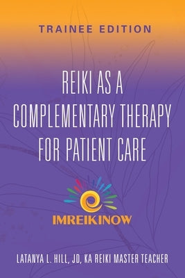 Reiki As a Complementary Therapy For Patient Care: Trainee Edition by Hill Jd, Latanya L.