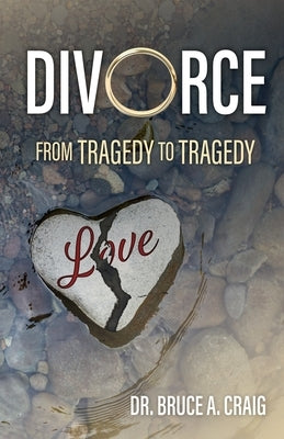 Divorce: From Tragedy to Tragedy by Craig, Bruce A.