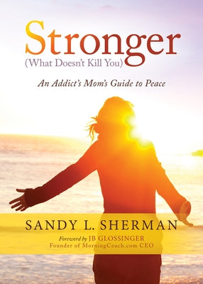 Stronger: (What Doesn't Kill You) an Addict's Mom's Guide to Peace by Sherman, Sandy L.