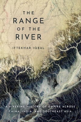 The Range of the River: A Riverine History of Empire Across China, India, and Southeast Asia by Iqbal, Iftekhar
