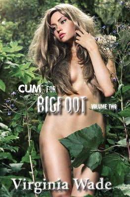 Cum For Bigfoot: Volume Two, Books 6-10 by Wade, Virginia