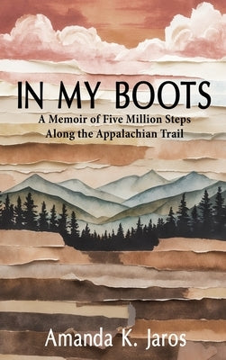 In My Boots: A Memoir of Five Million Steps Along the Appalachian Trail by Jaros, Amanda K.