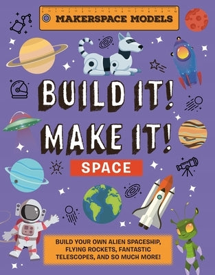 Build It! Make It! Space: Makerspace Models. Build an Alien Space Ship, Flying Rocket, Asteroid Sling Shot - Over 25 Awesome Models to Make by Ives, Rob