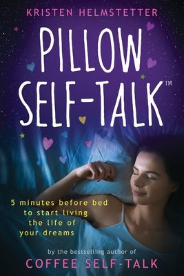 Pillow Self-Talk: 5 Minutes Before Bed to Start Living the Life of Your Dreams by Helmstetter, Kristen