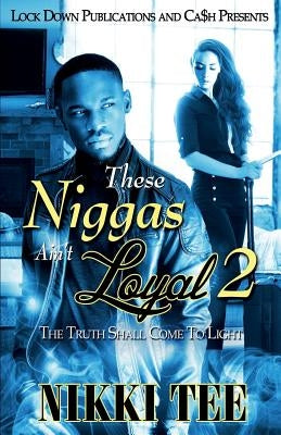 These Niggas Ain't Loyal 2: The Truth Shall Come to Light by Tee, Nikki