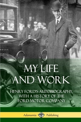 My Life and Work: Henry Ford's Autobiography, with a History of the Ford Motor Company by Ford, Henry